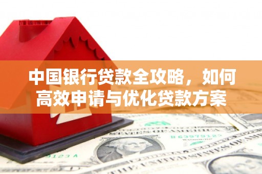 浔阳中国银行贷款全攻略，如何高效申请与优化贷款方案