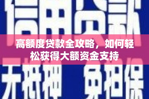 浔阳高额度贷款全攻略，如何轻松获得大额资金支持