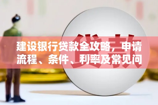 浔阳建设银行贷款全攻略，申请流程、条件、利率及常见问题解答