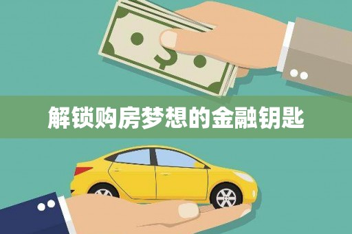 浔阳解锁购房梦想的金融钥匙