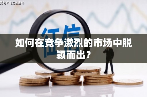 浔阳如何在竞争激烈的市场中脱颖而出? 浔阳如何在竞争激烈的市场中脱颖而出?