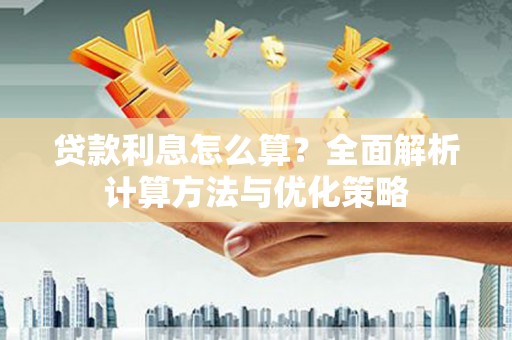 浔阳贷款利息怎么算？全面解析计算方法与优化策略