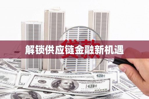 浔阳解锁供应链金融新机遇