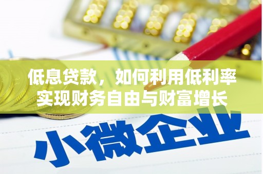 浔阳低息贷款，如何利用低利率实现财务自由与财富增长