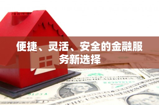 浔阳便捷、灵活、安全的金融服务新选择