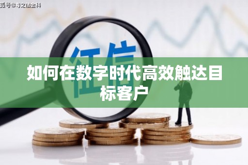 浔阳如何在数字时代高效触达目标客户