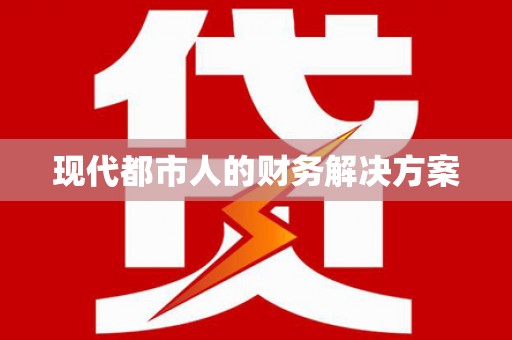 浔阳现代都市人的财务解决方案