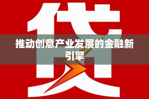 浔阳推动创意产业发展的金融新引擎