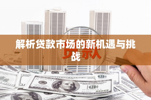 浔阳解析贷款市场的新机遇与挑战