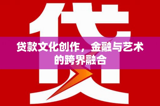 浔阳贷款文化创作，金融与艺术的跨界融合