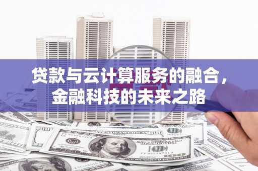 浔阳贷款与云计算服务的融合，金融科技的未来之路