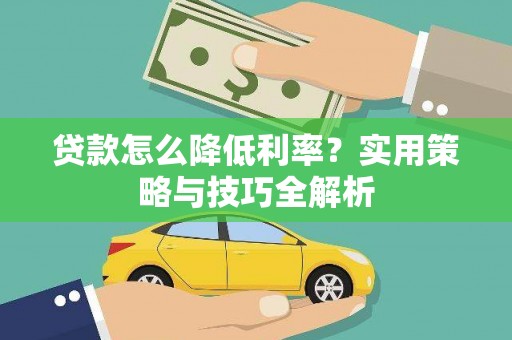浔阳贷款怎么降低利率？实用策略与技巧全解析